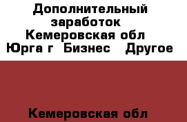 Дополнительный заработок - Кемеровская обл., Юрга г. Бизнес » Другое   . Кемеровская обл.